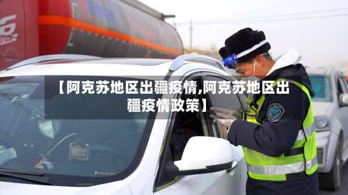 【阿克苏地区出疆疫情,阿克苏地区出疆疫情政策】-第2张图片