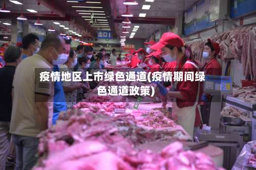疫情地区上市绿色通道(疫情期间绿色通道政策)-第1张图片