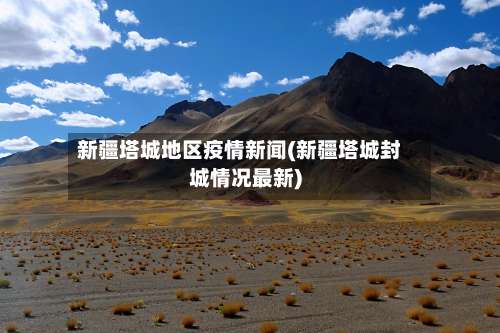 新疆塔城地区疫情新闻(新疆塔城封城情况最新)-第2张图片