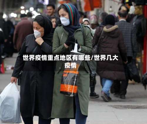 世界疫情重点地区有哪些/世界几大疫情-第2张图片