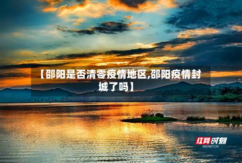 【邵阳是否清零疫情地区,邵阳疫情封城了吗】-第1张图片