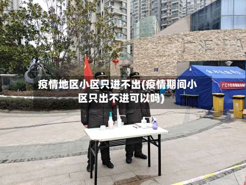 疫情地区小区只进不出(疫情期间小区只出不进可以吗)-第2张图片