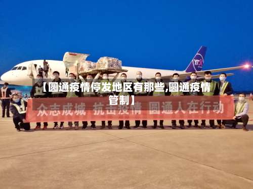 【圆通疫情停发地区有那些,圆通疫情管制】-第2张图片