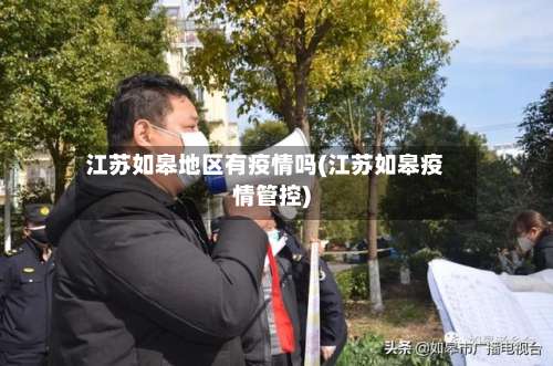 江苏如皋地区有疫情吗(江苏如皋疫情管控)-第1张图片