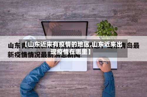【山东近来有疫情的地区,山东近来出现疫情在哪里】-第3张图片