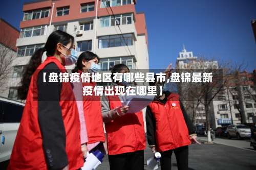 【盘锦疫情地区有哪些县市,盘锦最新疫情出现在哪里】-第2张图片