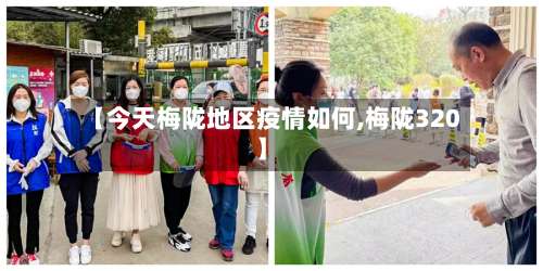 【今天梅陇地区疫情如何,梅陇320】-第1张图片