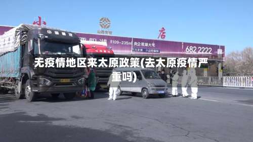 无疫情地区来太原政策(去太原疫情严重吗)-第2张图片