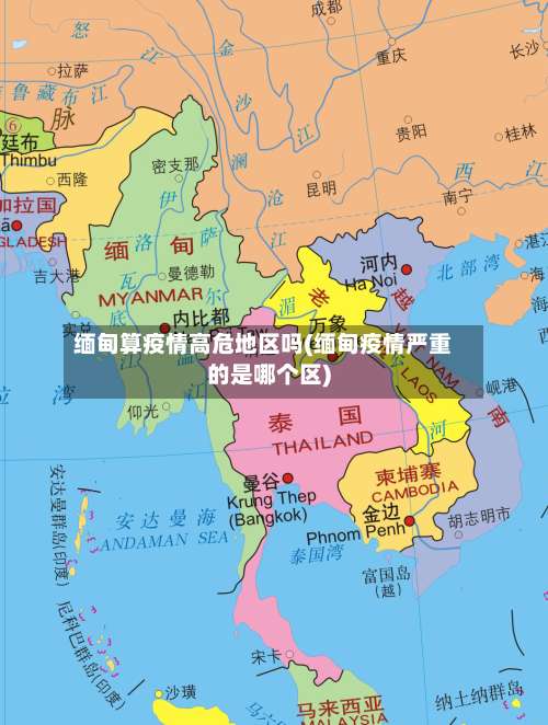 缅甸算疫情高危地区吗(缅甸疫情严重的是哪个区)-第1张图片