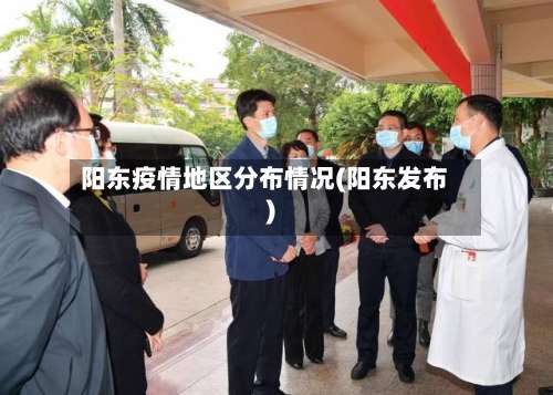 阳东疫情地区分布情况(阳东发布)-第3张图片
