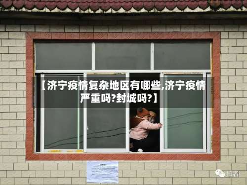 【济宁疫情复杂地区有哪些,济宁疫情严重吗?封城吗?】-第2张图片