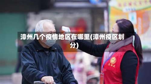 漳州几个疫情地区在哪里(漳州疫区划分)-第3张图片