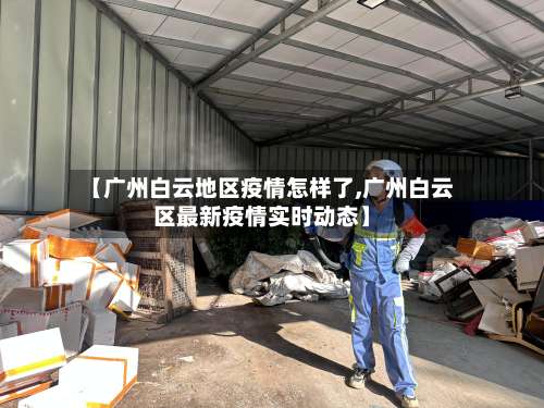 【广州白云地区疫情怎样了,广州白云区最新疫情实时动态】-第1张图片
