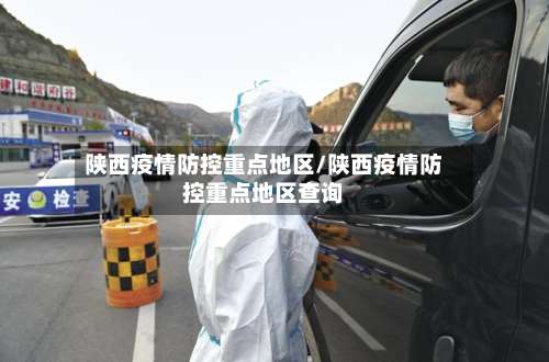 陕西疫情防控重点地区/陕西疫情防控重点地区查询-第3张图片
