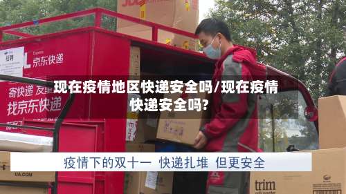 现在疫情地区快递安全吗/现在疫情快递安全吗?-第2张图片