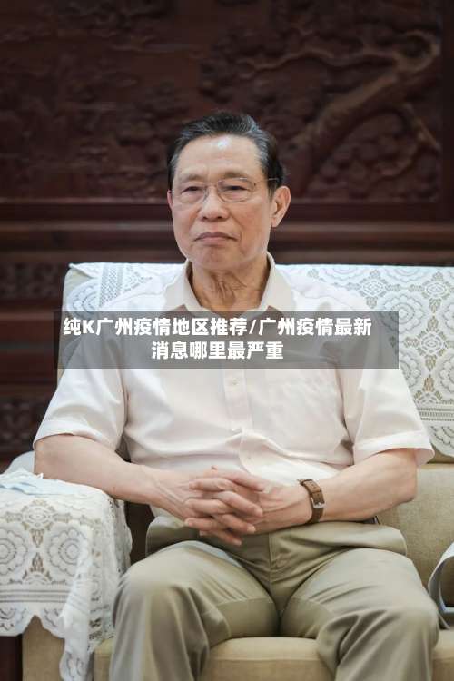纯K广州疫情地区推荐/广州疫情最新消息哪里最严重-第1张图片