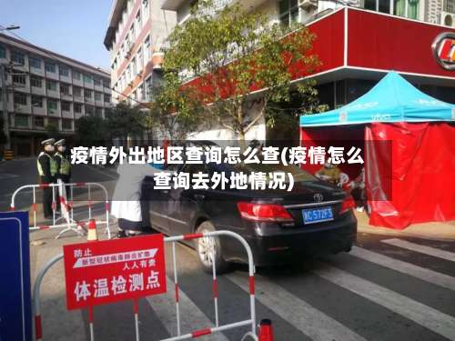 疫情外出地区查询怎么查(疫情怎么查询去外地情况)-第3张图片