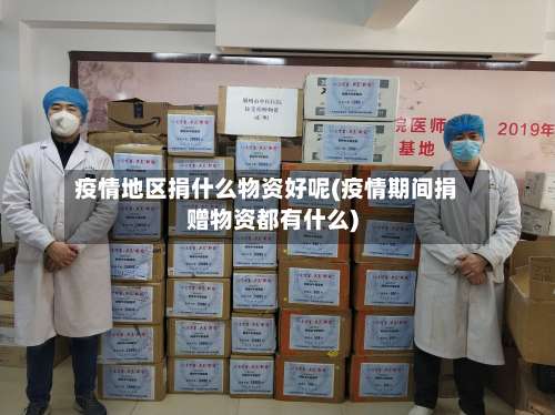 疫情地区捐什么物资好呢(疫情期间捐赠物资都有什么)-第2张图片