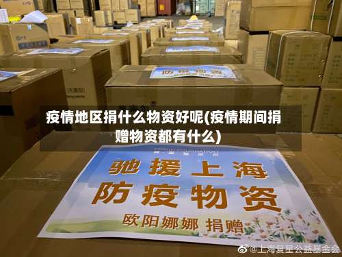 疫情地区捐什么物资好呢(疫情期间捐赠物资都有什么)-第1张图片