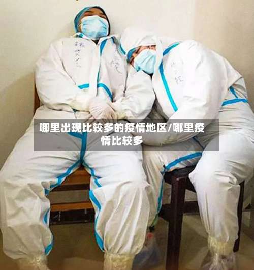 哪里出现比较多的疫情地区/哪里疫情比较多-第2张图片