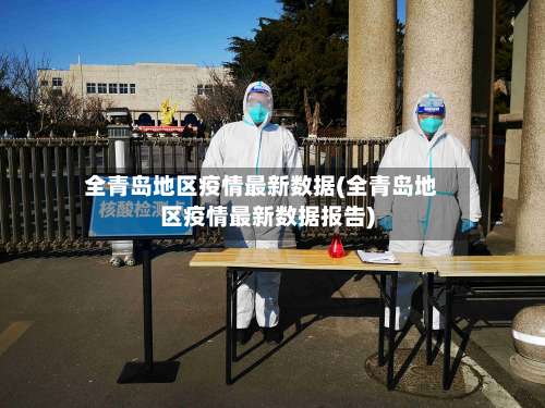 全青岛地区疫情最新数据(全青岛地区疫情最新数据报告)-第1张图片