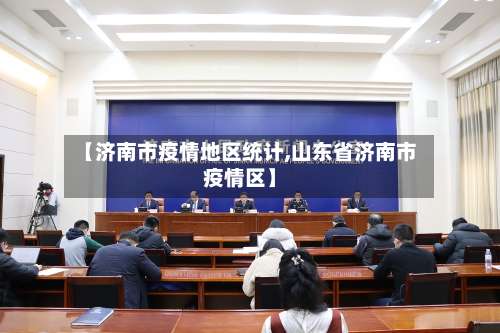 【济南市疫情地区统计,山东省济南市疫情区】-第3张图片