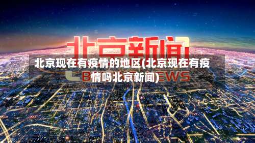 北京现在有疫情的地区(北京现在有疫情吗北京新闻)-第1张图片