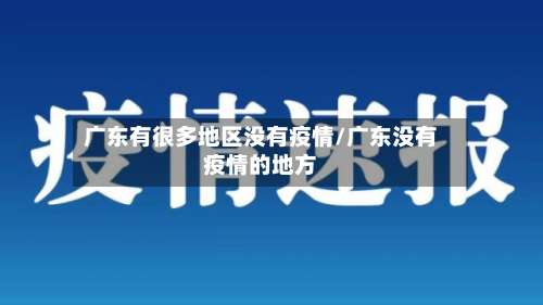 广东有很多地区没有疫情/广东没有疫情的地方-第1张图片