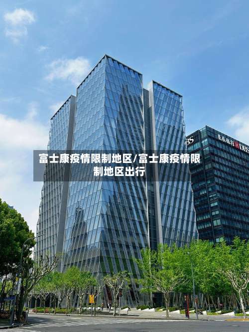 富士康疫情限制地区/富士康疫情限制地区出行-第1张图片