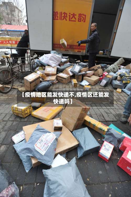 【疫情地区能发快递不,疫情区还能发快递吗】-第1张图片