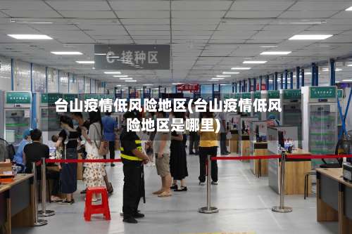 台山疫情低风险地区(台山疫情低风险地区是哪里)-第2张图片