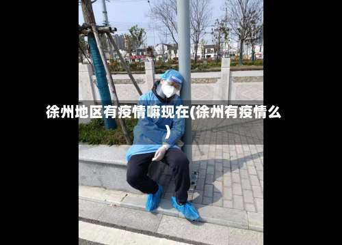 徐州地区有疫情嘛现在(徐州有疫情么)-第1张图片