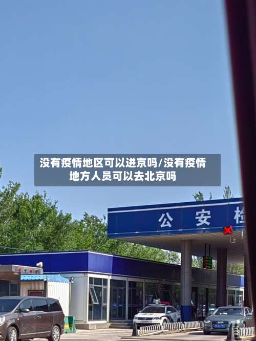 没有疫情地区可以进京吗/没有疫情地方人员可以去北京吗-第1张图片