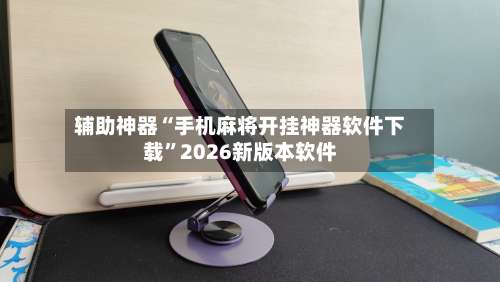 辅助神器“手机麻将开挂神器软件下载”2026新版本软件-第1张图片