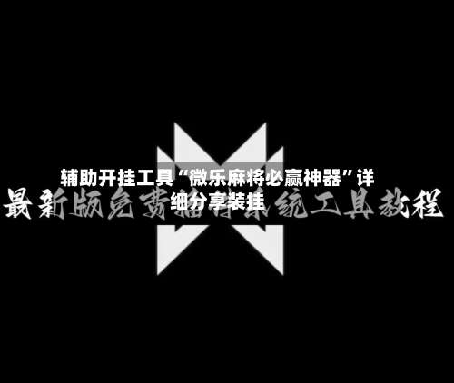 辅助开挂工具“微乐麻将必赢神器”详细分享装挂-第1张图片