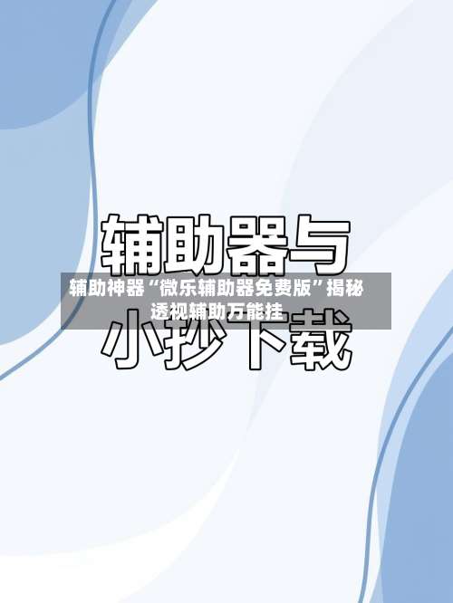 辅助神器“微乐辅助器免费版”揭秘透视辅助万能挂-第2张图片
