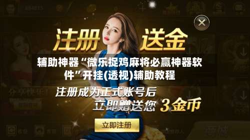 辅助神器“微乐捉鸡麻将必赢神器软件”开挂(透视)辅助教程-第2张图片