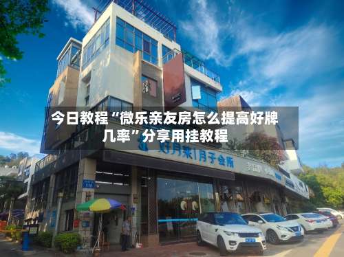 今日教程“微乐亲友房怎么提高好牌几率”分享用挂教程-第1张图片