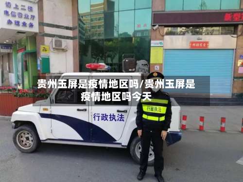贵州玉屏是疫情地区吗/贵州玉屏是疫情地区吗今天-第2张图片
