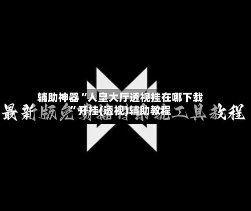 辅助神器“人皇大厅透视挂在哪下载”开挂(透视)辅助教程-第1张图片