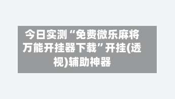 今日实测“免费微乐麻将万能开挂器下载”开挂(透视)辅助神器-第3张图片
