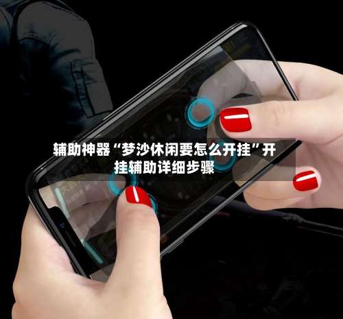 辅助神器“梦沙休闲要怎么开挂	”开挂辅助详细步骤-第2张图片