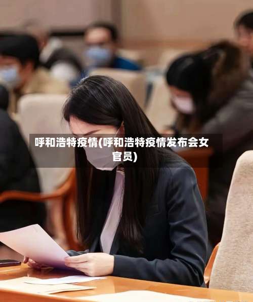 呼和浩特疫情(呼和浩特疫情发布会女官员)-第1张图片