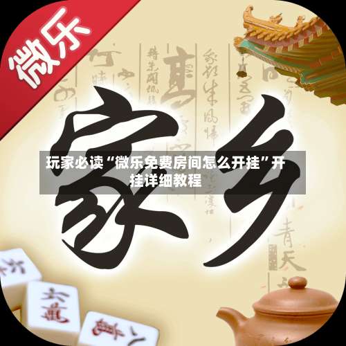 玩家必读“微乐免费房间怎么开挂”开挂详细教程-第1张图片