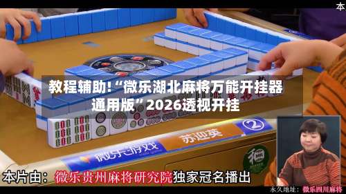 教程辅助!“微乐湖北麻将万能开挂器通用版	”2026透视开挂-第1张图片