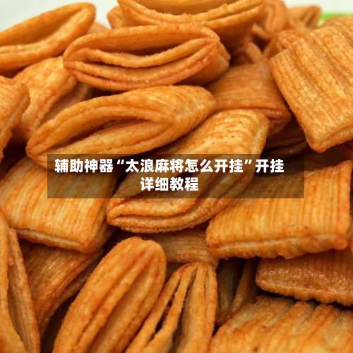 辅助神器“太浪麻将怎么开挂”开挂详细教程-第1张图片