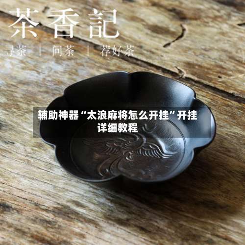 辅助神器“太浪麻将怎么开挂	”开挂详细教程-第2张图片