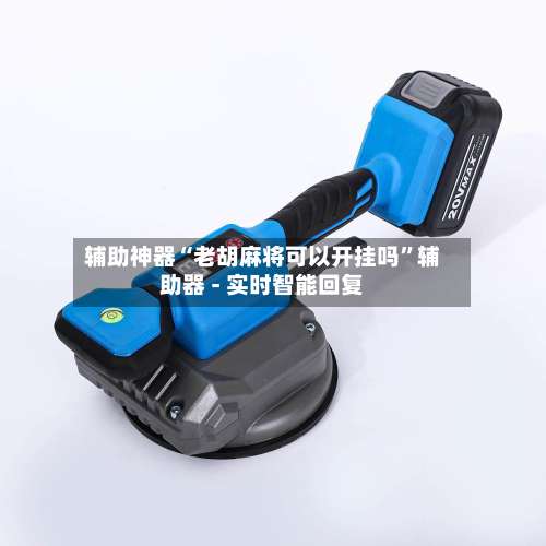 辅助神器“老胡麻将可以开挂吗	”辅助器 - 实时智能回复-第1张图片