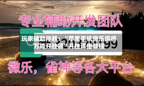 玩家辅助神器：“苹果手机微乐麻将万能开挂器”开挂详细教程-第1张图片