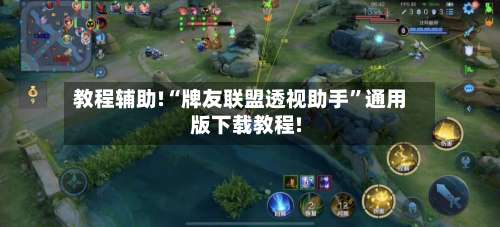 教程辅助!“牌友联盟透视助手	”通用版下载教程!-第2张图片